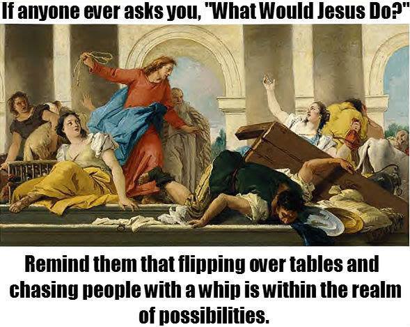 A friendly reminder that sometimes the answer to 'What Would Jesus Do?' involves righteous table-flipping. ╯°□°）╯︵ ┻━┻